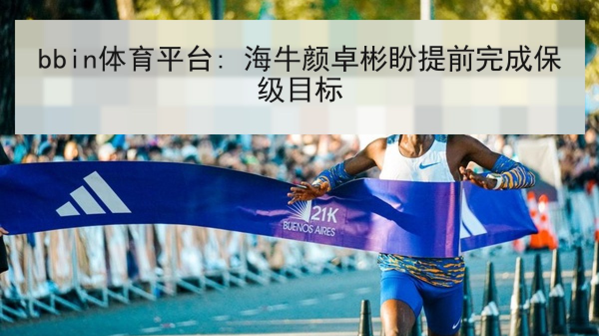 bbin体育平台: 海牛颜卓彬盼提前完成保级目标 bbin体育平台: 海牛颜卓彬盼提前完成保级目标