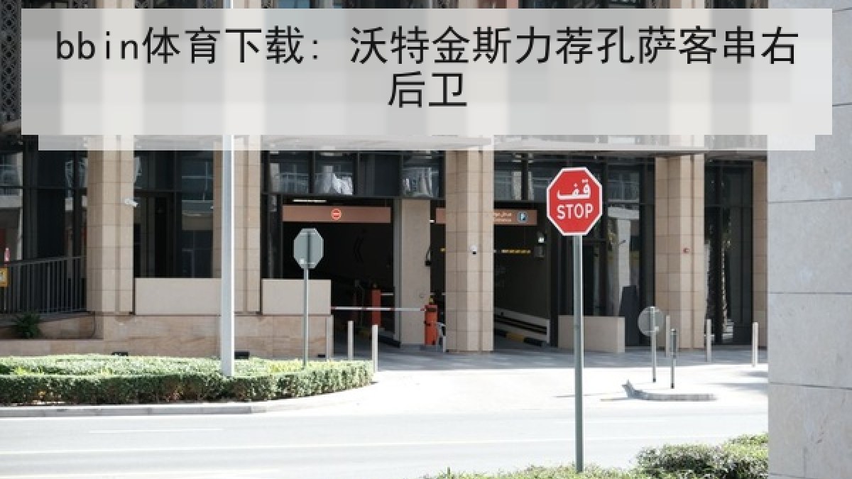 bbin体育下载: 沃特金斯力荐孔萨客串右后卫 bbin体育下载: 沃特金斯力荐孔萨客串右后卫